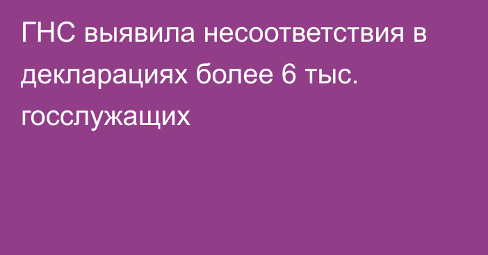 ГНС выявила несоответствия в декларациях более 6 тыс. госслужащих