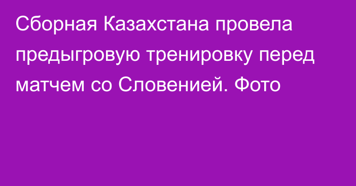 Сборная Казахстана провела предыгровую тренировку перед матчем со Словенией. Фото