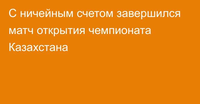 С ничейным счетом завершился матч открытия чемпионата Казахстана