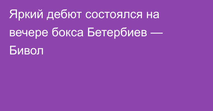 Яркий дебют состоялся на вечере бокса Бетербиев — Бивол