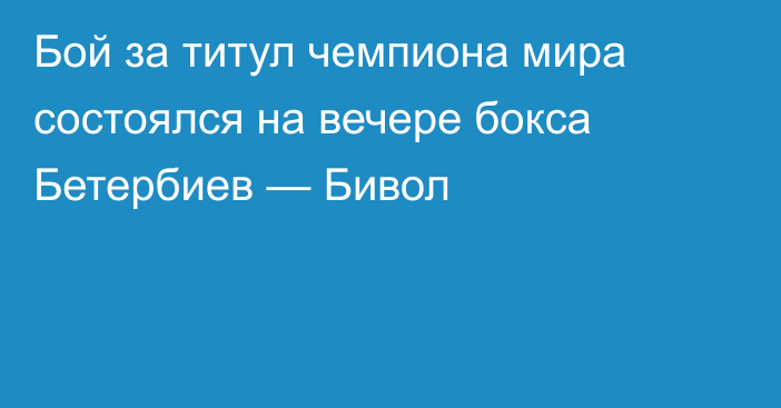 Бой за титул чемпиона мира состоялся на вечере бокса Бетербиев — Бивол