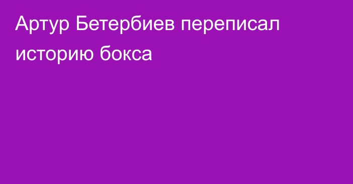 Артур Бетербиев переписал историю бокса