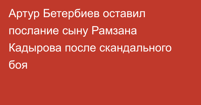 Артур Бетербиев оставил послание сыну Рамзана Кадырова после скандального боя