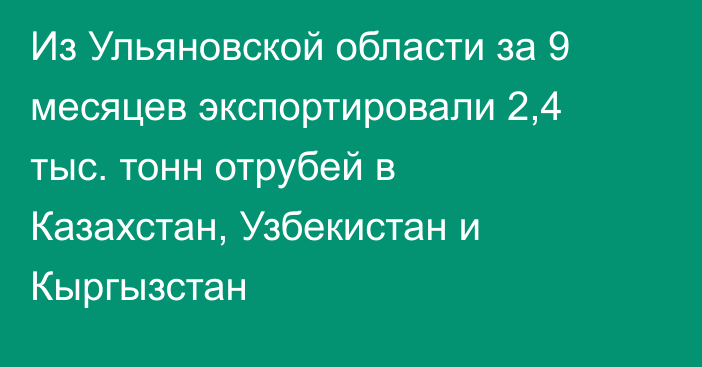 Из Ульяновской области за 9 месяцев экспортировали 2,4 тыс. тонн отрубей в Казахстан, Узбекистан и Кыргызстан