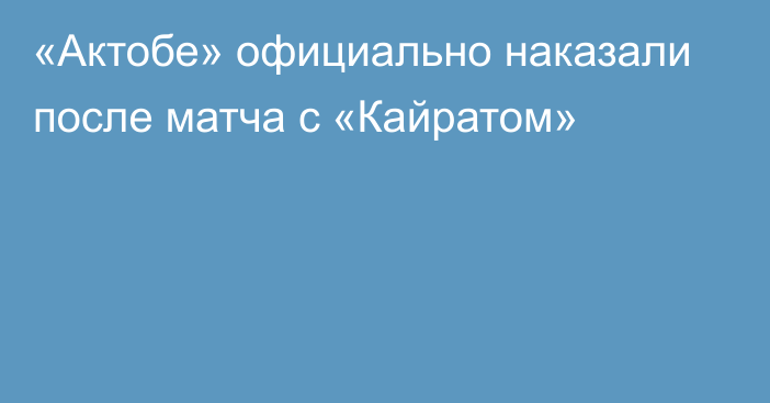 «Актобе» официально наказали после матча с «Кайратом»