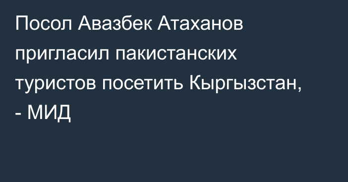 Посол Авазбек Атаханов пригласил пакистанских туристов посетить Кыргызстан, - МИД 