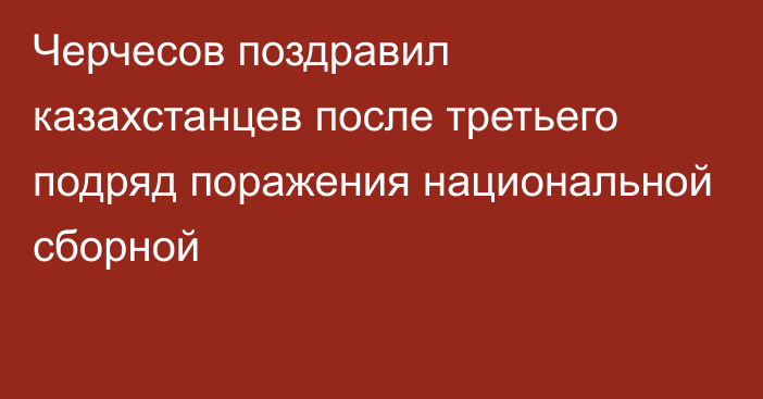 Черчесов поздравил казахстанцев после третьего подряд поражения национальной сборной