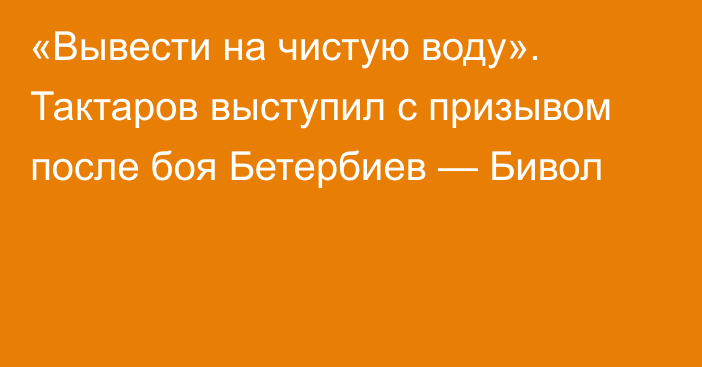 «Вывести на чистую воду». Тактаров выступил с призывом после боя Бетербиев — Бивол