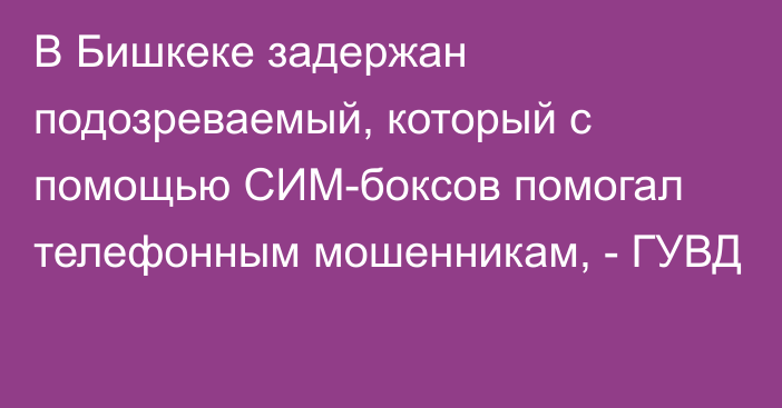 В Бишкеке задержан подозреваемый, который с помощью СИМ-боксов помогал телефонным мошенникам, - ГУВД