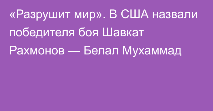 «Разрушит мир». В США назвали победителя боя Шавкат Рахмонов — Белал Мухаммад