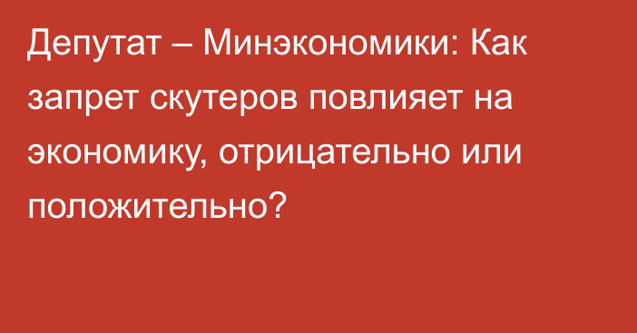 Депутат – Минэкономики: Как запрет скутеров повлияет на экономику, отрицательно или положительно?