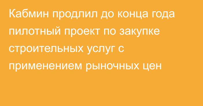 Кабмин продлил до конца года пилотный проект по закупке строительных услуг с применением рыночных цен