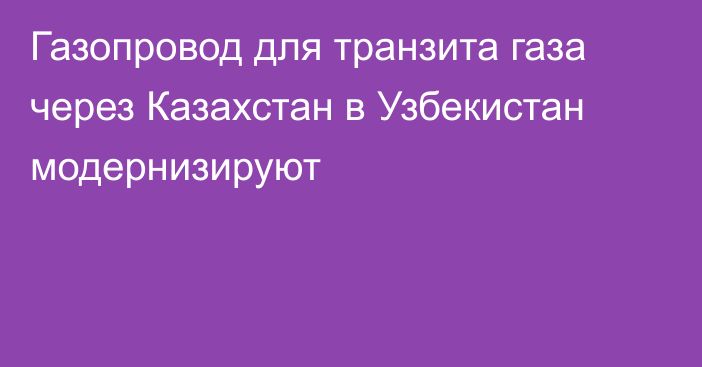 Газопровод для транзита газа через Казахстан в Узбекистан модернизируют