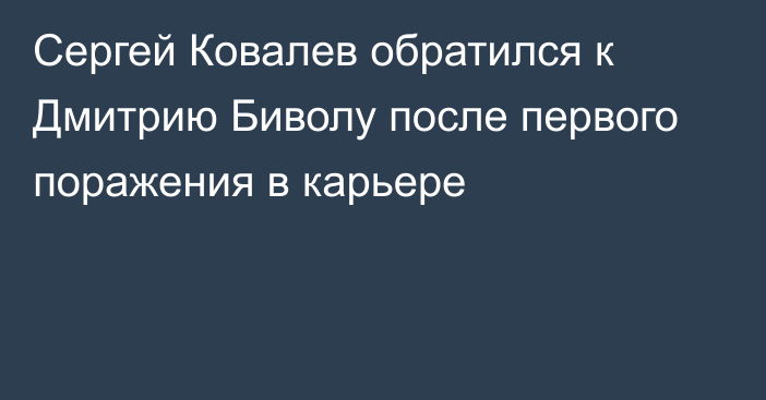 Сергей Ковалев обратился к Дмитрию Биволу после первого поражения в карьере