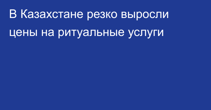 В Казахстане резко выросли цены на ритуальные услуги