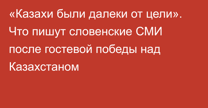 «Казахи были далеки от цели». Что пишут словенские СМИ после гостевой победы над Казахстаном