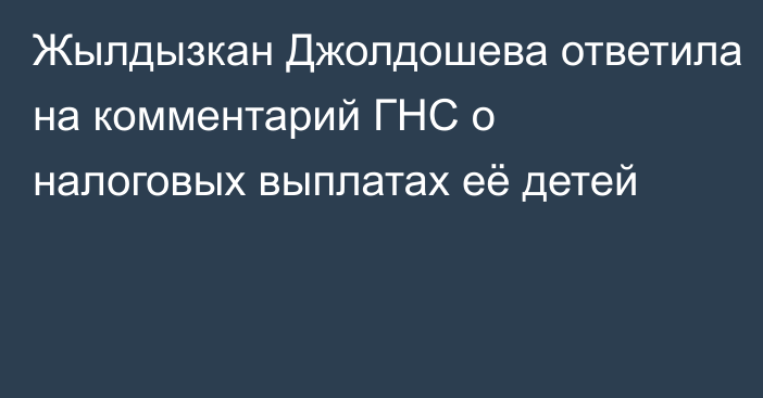 Жылдызкан Джолдошева ответила на комментарий ГНС о налоговых выплатах её детей