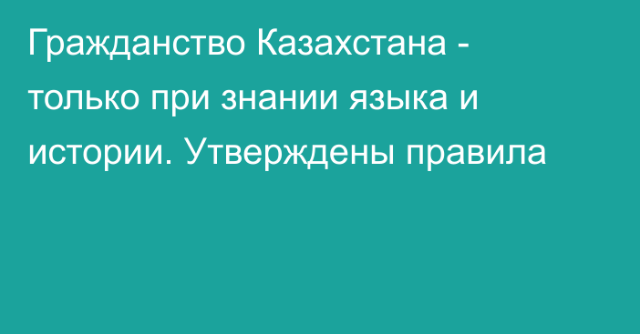 Гражданство Казахстана - только при знании языка и истории. Утверждены правила