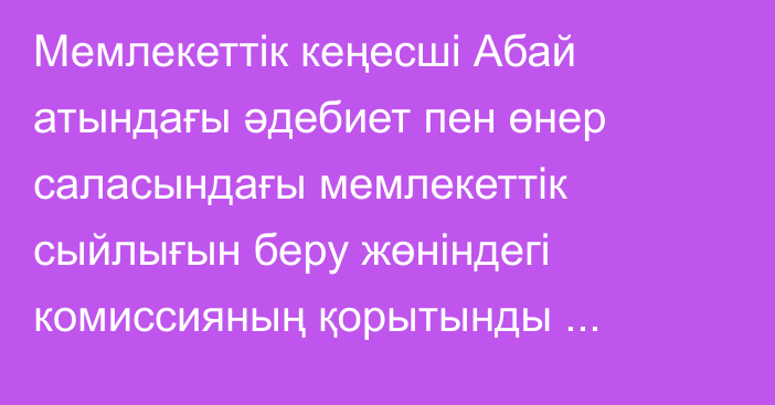 Мемлекеттік кеңесші Абай атындағы әдебиет пен өнер саласындағы мемлекеттік сыйлығын беру жөніндегі комиссияның қорытынды отырысын өткізді