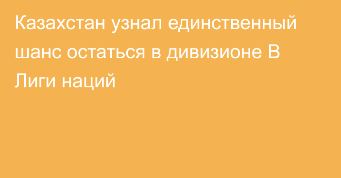 Казахстан узнал единственный шанс остаться в дивизионе В Лиги наций