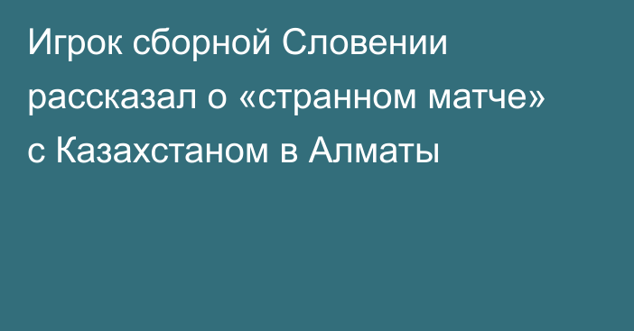 Игрок сборной Словении рассказал о «странном матче» с Казахстаном в Алматы