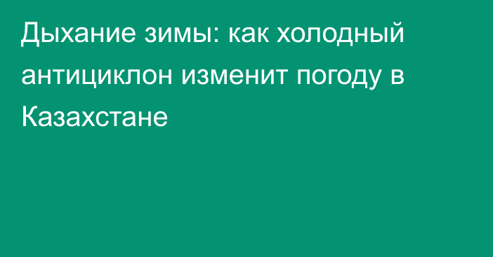 Дыхание зимы: как холодный антициклон изменит погоду в Казахстане