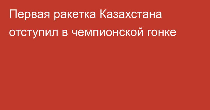 Первая ракетка Казахстана отступил в чемпионской гонке