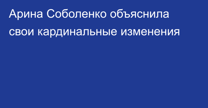 Арина Соболенко объяснила свои кардинальные изменения