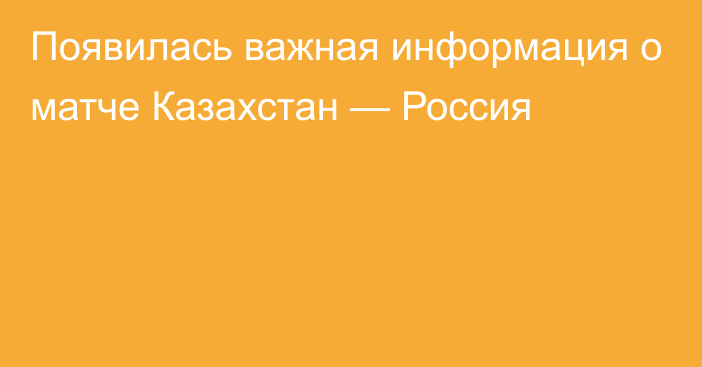 Появилась важная информация о матче Казахстан — Россия