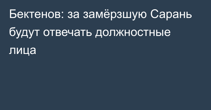 Бектенов: за замёрзшую Сарань будут отвечать должностные лица