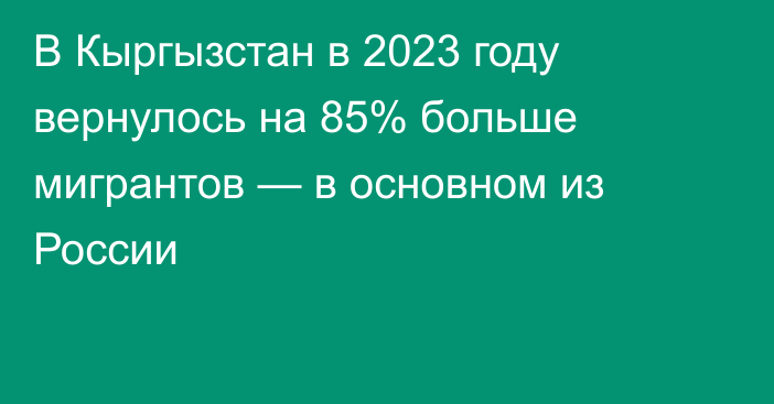 В Кыргызстан в 2023 году вернулось на 85% больше мигрантов — в основном из России