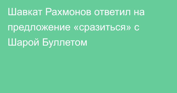 Шавкат Рахмонов ответил на предложение «сразиться» с Шарой Буллетом