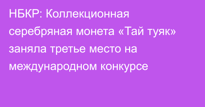 НБКР: Коллекционная серебряная монета «Тай туяк» заняла третье место на международном конкурсе