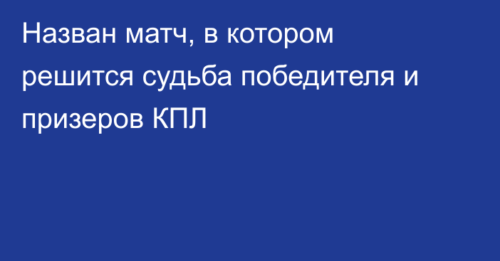 Назван матч, в котором решится судьба победителя и призеров КПЛ