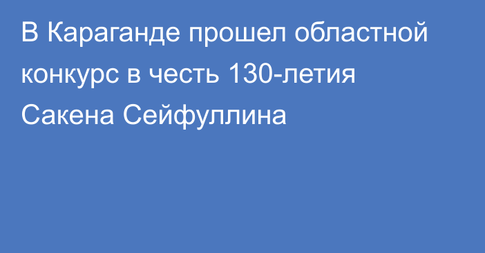 В Караганде прошел областной конкурс в честь 130-летия Сакена Сейфуллина