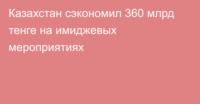 Казахстан сэкономил 360 млрд тенге на имиджевых мероприятиях