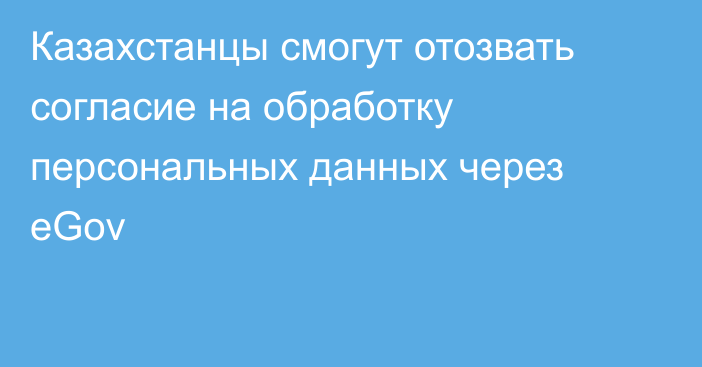 Казахстанцы смогут отозвать согласие на обработку персональных данных через eGov