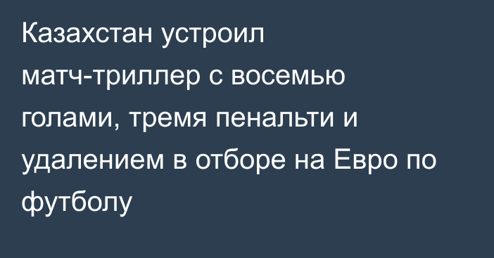 Казахстан устроил матч-триллер с восемью голами, тремя пенальти и удалением в отборе на Евро по футболу