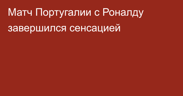 Матч Португалии с Роналду завершился сенсацией