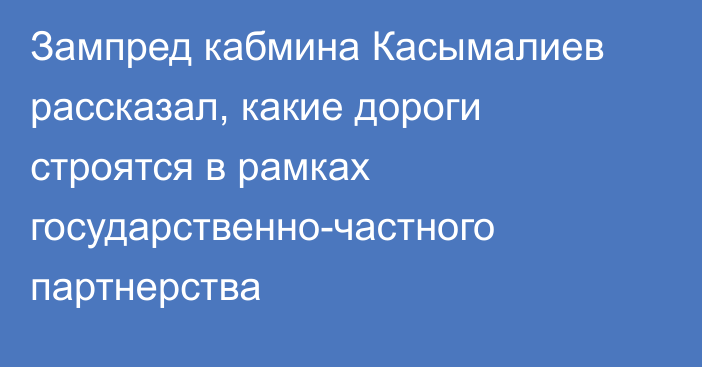 Зампред кабмина Касымалиев рассказал, какие дороги строятся в рамках государственно-частного партнерства