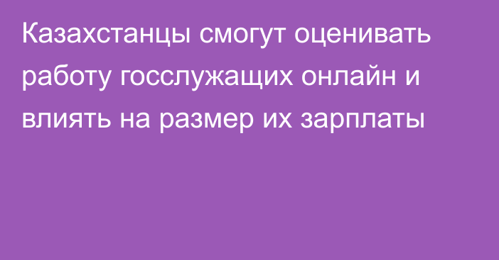 Казахстанцы смогут оценивать работу госслужащих онлайн и влиять на размер их зарплаты