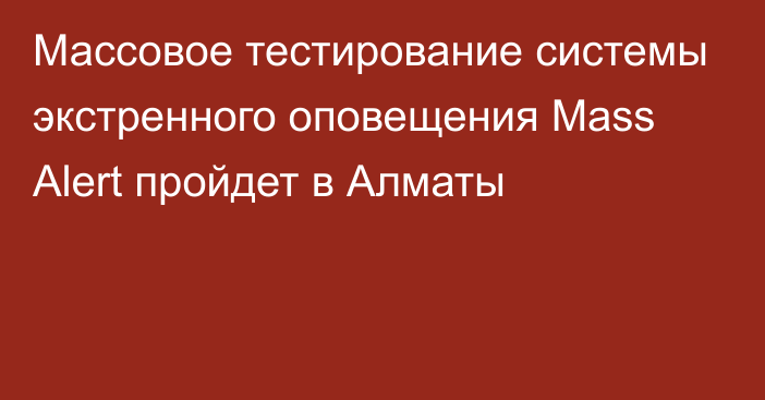 Массовое тестирование системы экстренного оповещения Mass Alert пройдет в Алматы