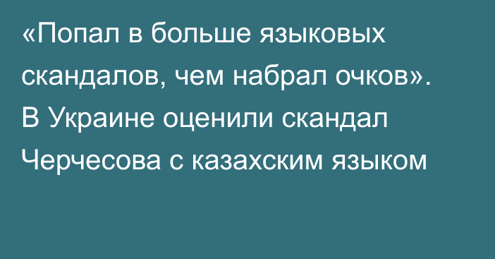 «Попал в больше языковых скандалов, чем набрал очков». В Украине оценили скандал Черчесова с казахским языком