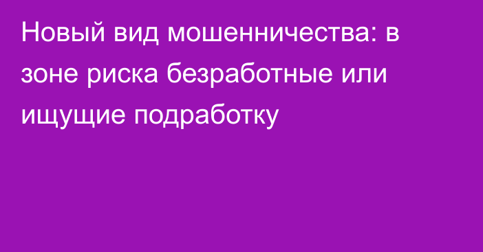 Новый вид мошенничества: в зоне риска безработные или ищущие подработку