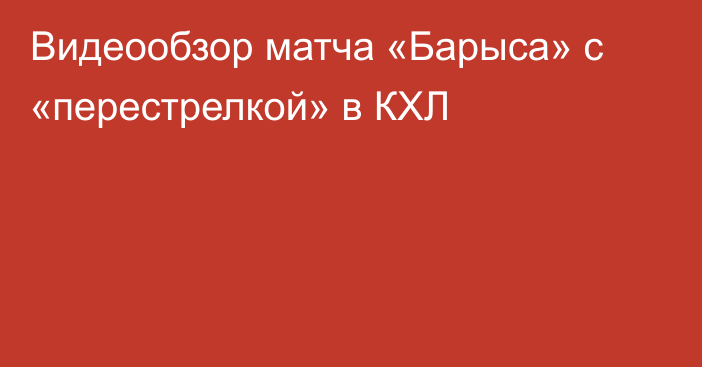 Видеообзор матча «Барыса» с «перестрелкой» в КХЛ