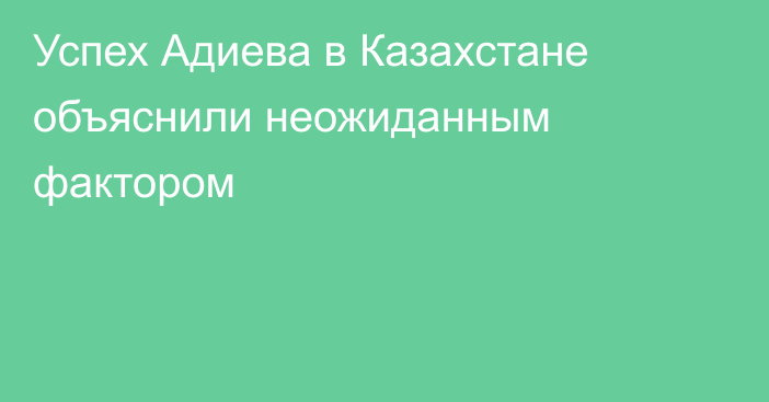 Успех Адиева в Казахстане объяснили неожиданным фактором