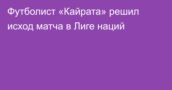 Футболист «Кайрата» решил исход матча в Лиге наций