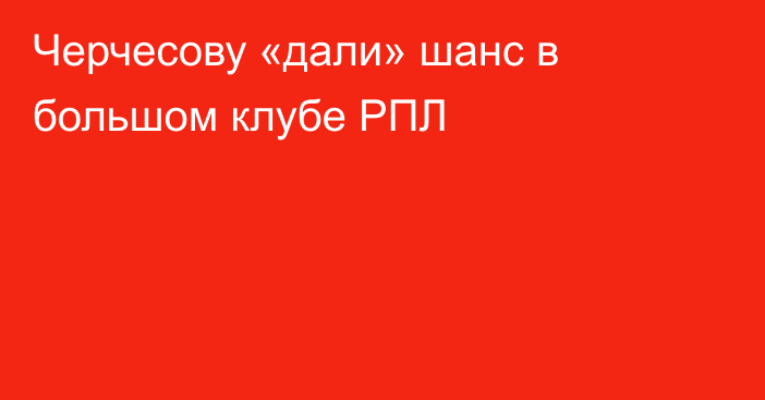 Черчесову «дали» шанс в большом клубе РПЛ