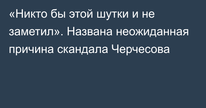 «Никто бы этой шутки и не заметил». Названа неожиданная причина скандала Черчесова