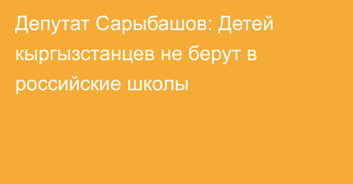 Депутат Сарыбашов: Детей кыргызстанцев не берут в российские школы